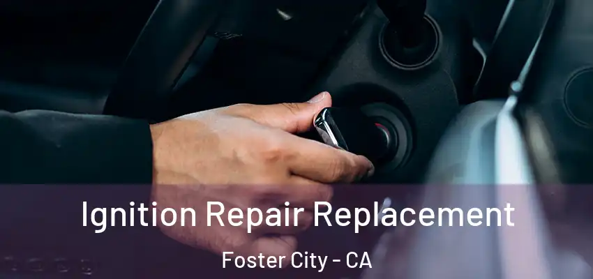  Ignition Repair Replacement Foster City - CA